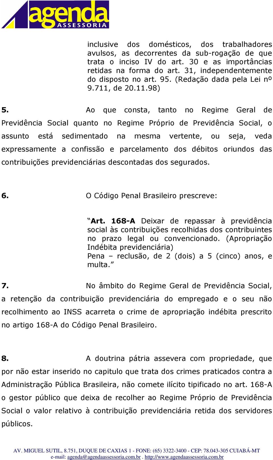 Ao que consta, tanto no Regime Geral de Previdência Social quanto no Regime Próprio de Previdência Social, o assunto está sedimentado na mesma vertente, ou seja, veda expressamente a confissão e