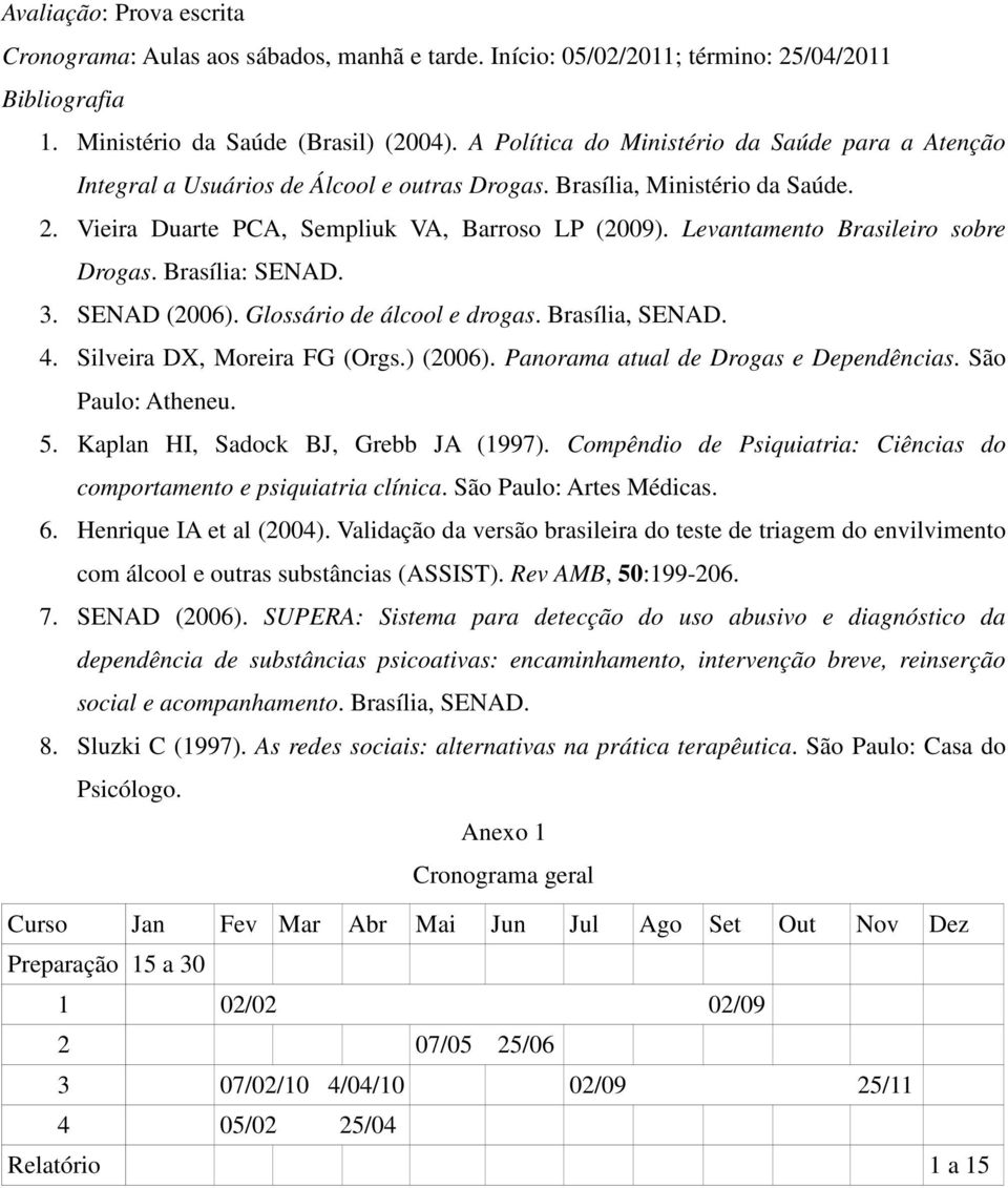 Levantamento Brasileiro sobre Drogas. Brasília: SENAD. 3. SENAD (2006). Glossário de álcool e drogas. Brasília, SENAD. 4. Silveira DX, Moreira FG (Orgs.) (2006).