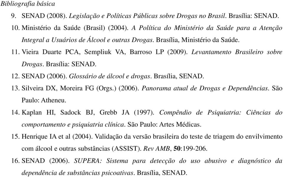 Levantamento Brasileiro sobre Drogas. Brasília: SENAD. 12. SENAD (2006). Glossário de álcool e drogas. Brasília, SENAD. 13. Silveira DX, Moreira FG (Orgs.) (2006).