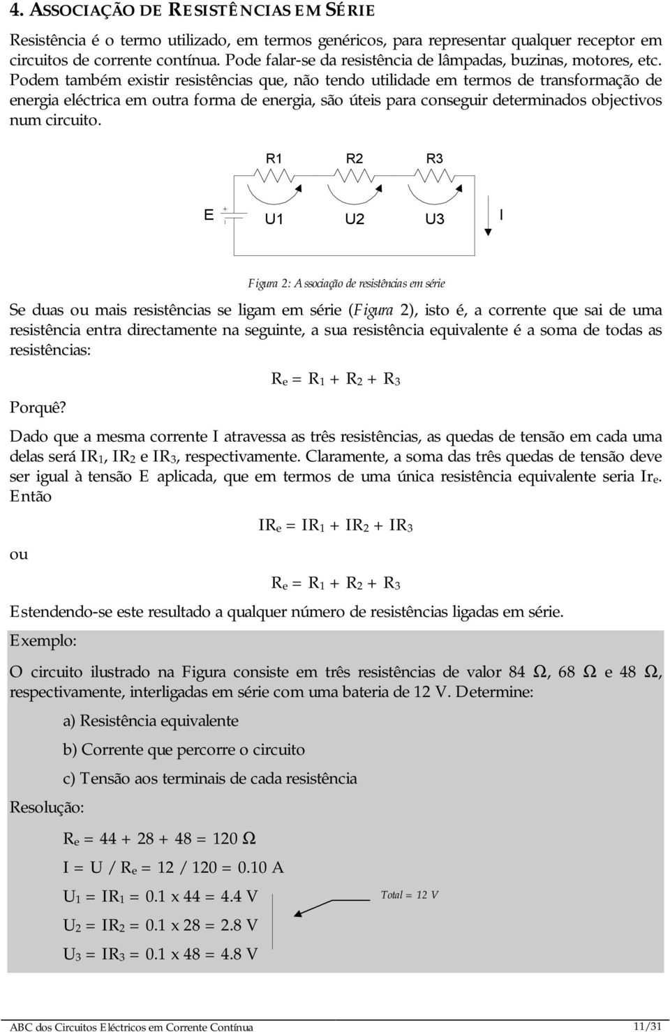 Podem também existir resistências que, não tendo utilidade em termos de transformação de energia eléctrica em outra forma de energia, são úteis para conseguir determinados objectivos num circuito.