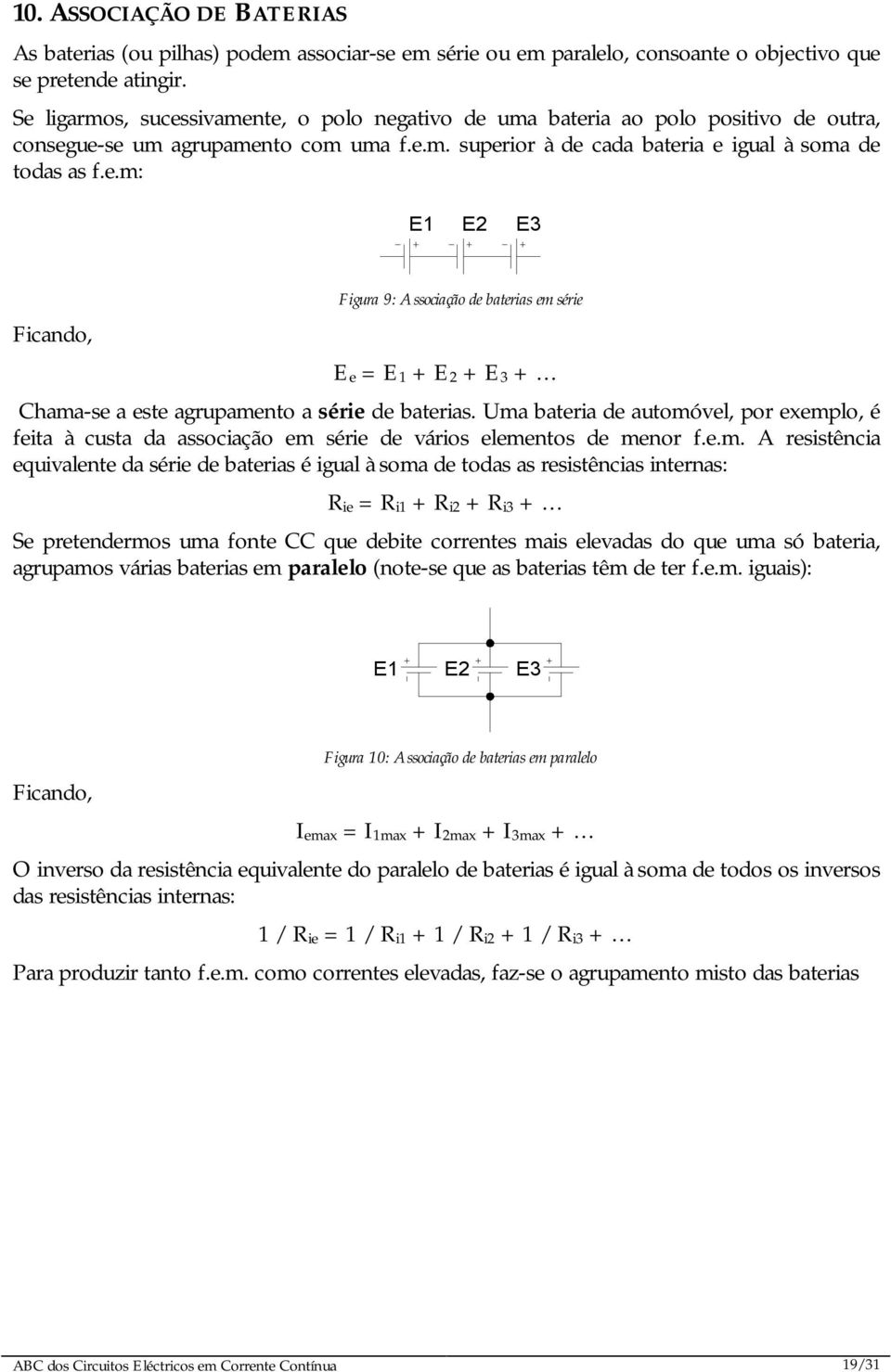 Uma bateria de automóvel, por exemplo, é feita à custa da associação em série de vários elementos de menor f.e.m. A resistência equivalente da série de baterias é igual à soma de todas as