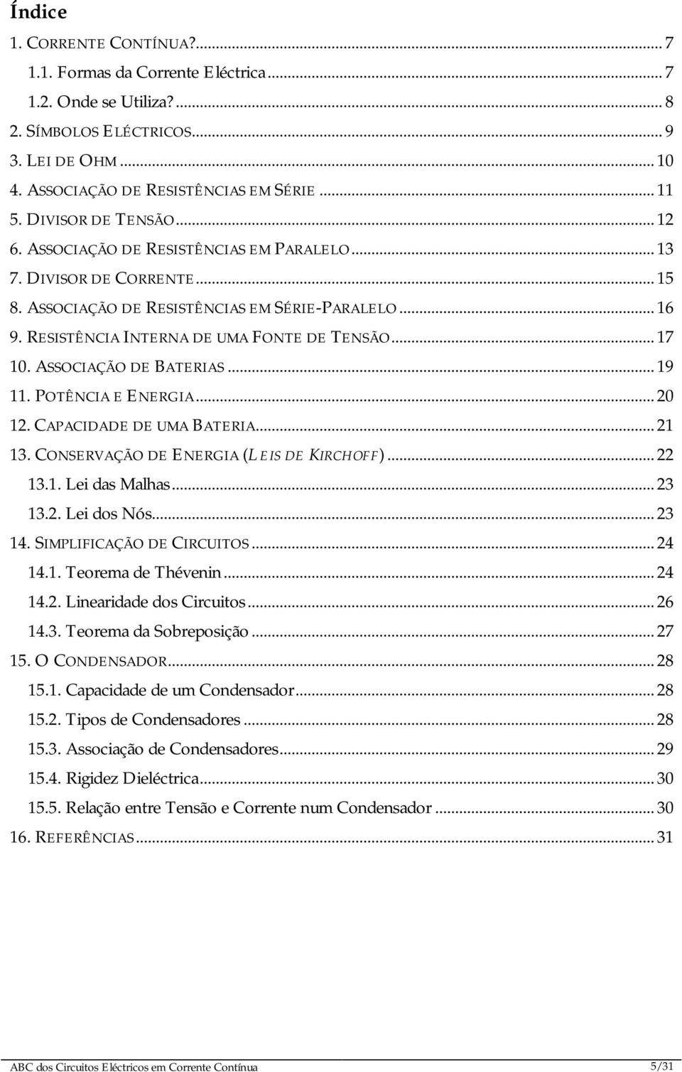 RESISTÊNCIA INTERNA DE UMA FONTE DE TENSÃO... 17 10. ASSOCIAÇÃO DE BATERIAS... 19 11. POTÊNCIA E ENERGIA... 20 12. CAPACIDADE DE UMA BATERIA... 21 13. CONSERVAÇÃO DE ENERGIA (LEIS DE KIRCHOFF)... 22 13.