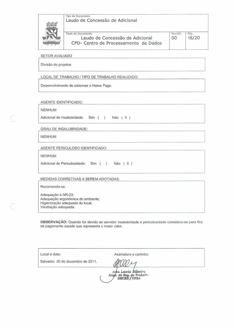 AGENTE IDENTIFICADO: Adicional de Insalubridade: Sim ( ) Não ( X ) GRAU DE INSALUBRIDADE: AGENTE PERICULOSO IDENTIFICADO Adicional de Periculosidade: Sim ( ) Não ( X ) MEDIDAS