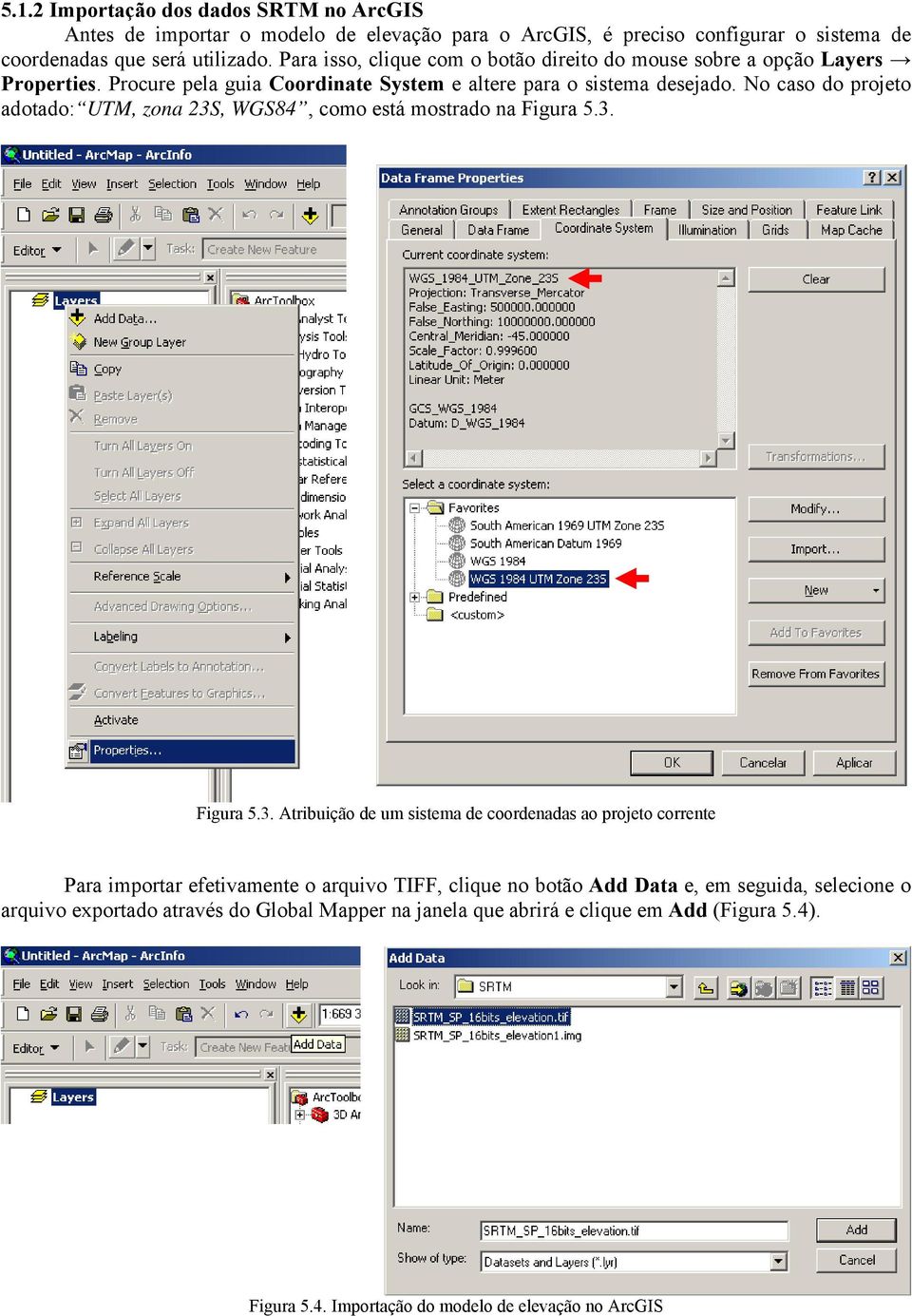 No caso do projeto adotado: UTM, zona 23S