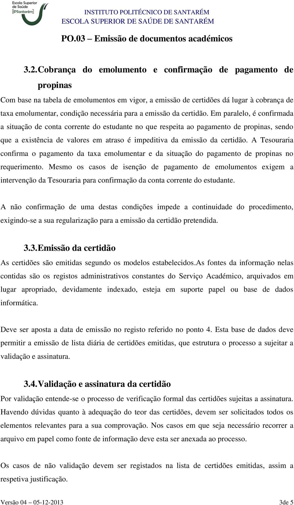 Em paralelo, é confirmada a situação de conta corrente do estudante no que respeita ao pagamento de propinas, sendo que a existência de valores em atraso é impeditiva d A Tesouraria confirma o