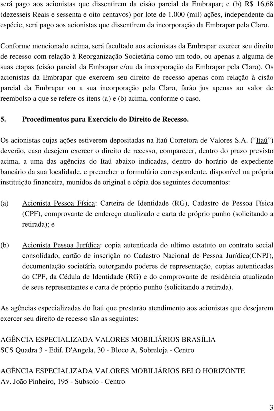 Conforme mencionado acima, será facultado aos acionistas da Embrapar exercer seu direito de recesso com relação à Reorganização Societária como um todo, ou apenas a alguma de suas etapas (cisão