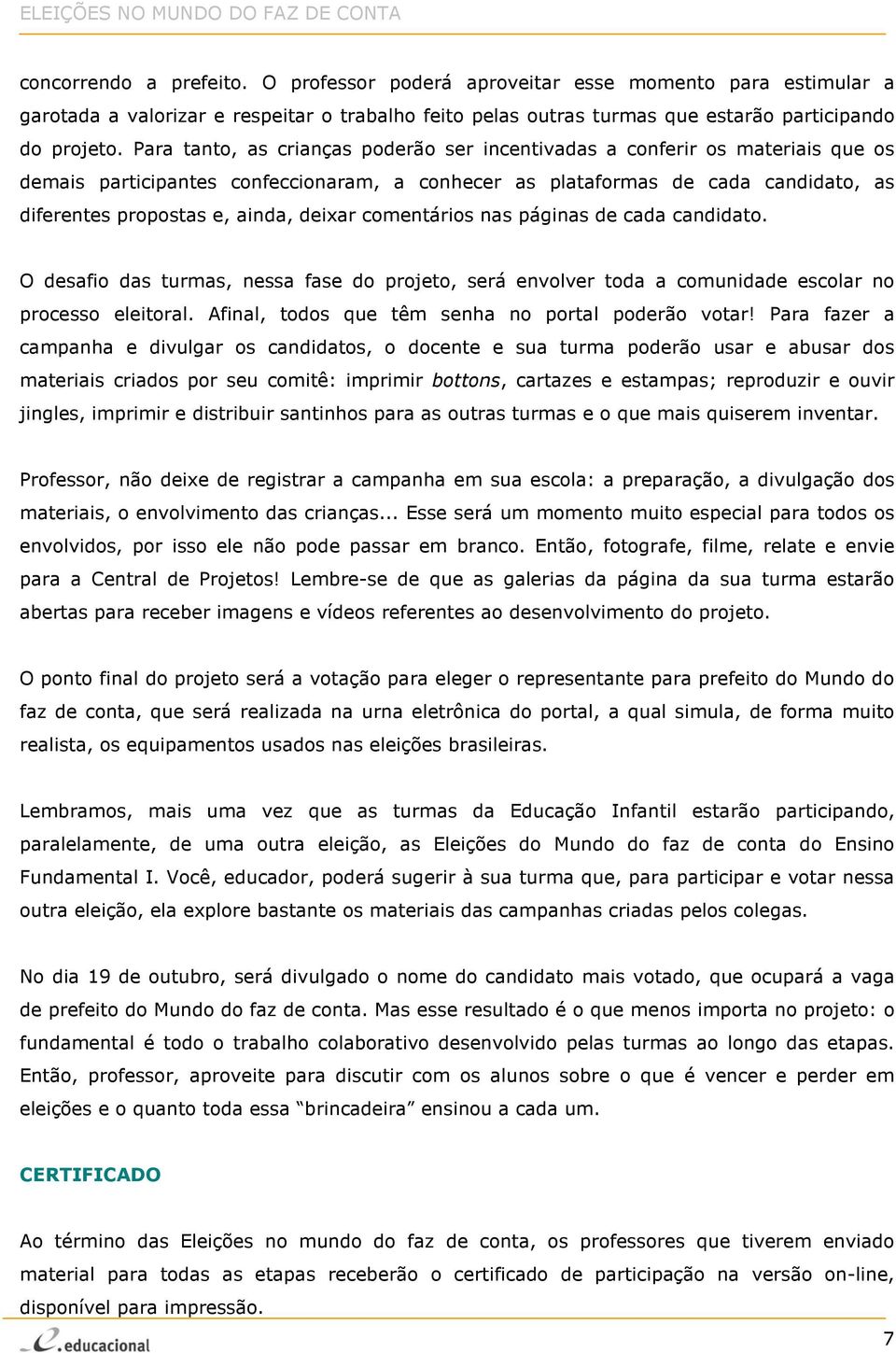 deixar comentários nas páginas de cada candidato. O desafio das turmas, nessa fase do projeto, será envolver toda a comunidade escolar no processo eleitoral.