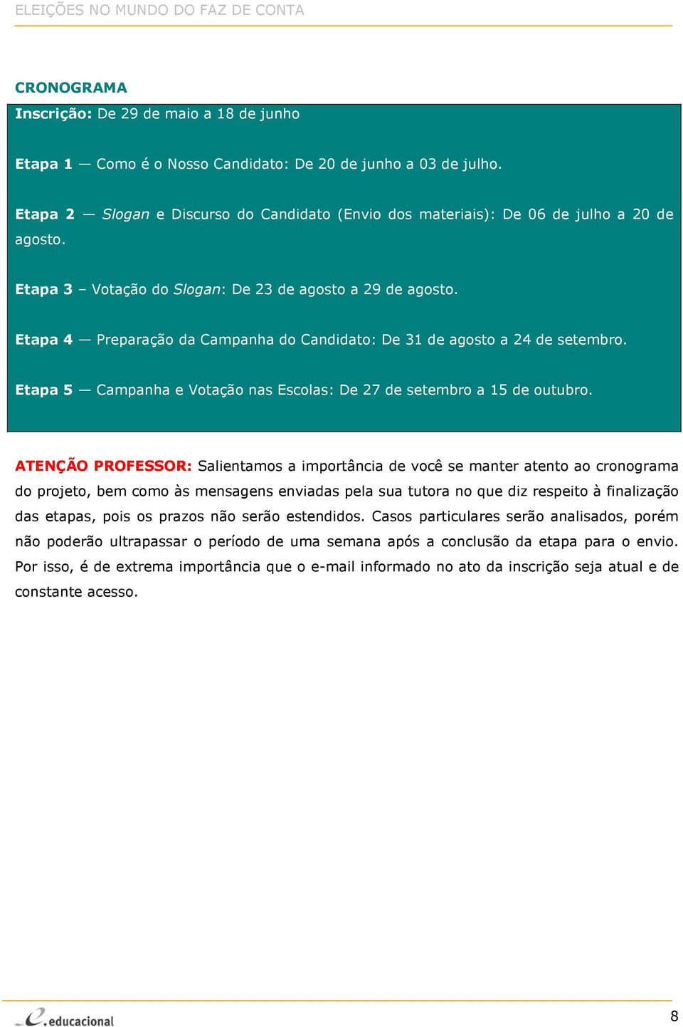 Etapa 4 Preparação da Campanha do Candidato: De 31 de agosto a 24 de setembro. Etapa 5 Campanha e Votação nas Escolas: De 27 de setembro a 15 de outubro.