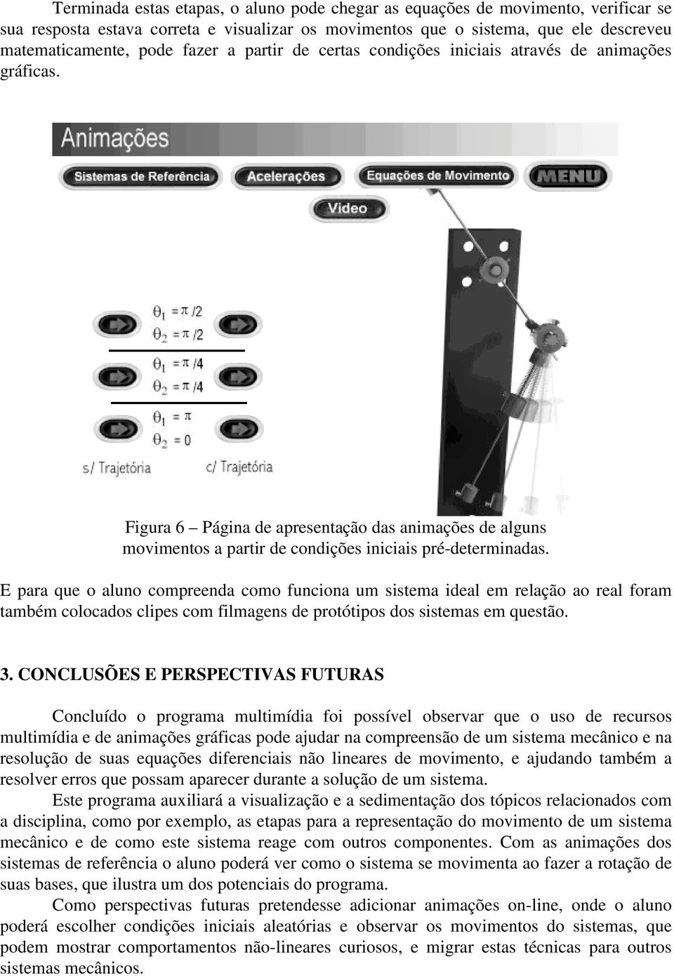 E para que o aluno compreenda como funciona um sistema ideal em relação ao real foram também colocados clipes com filmagens de protótipos dos sistemas em questão. 3.