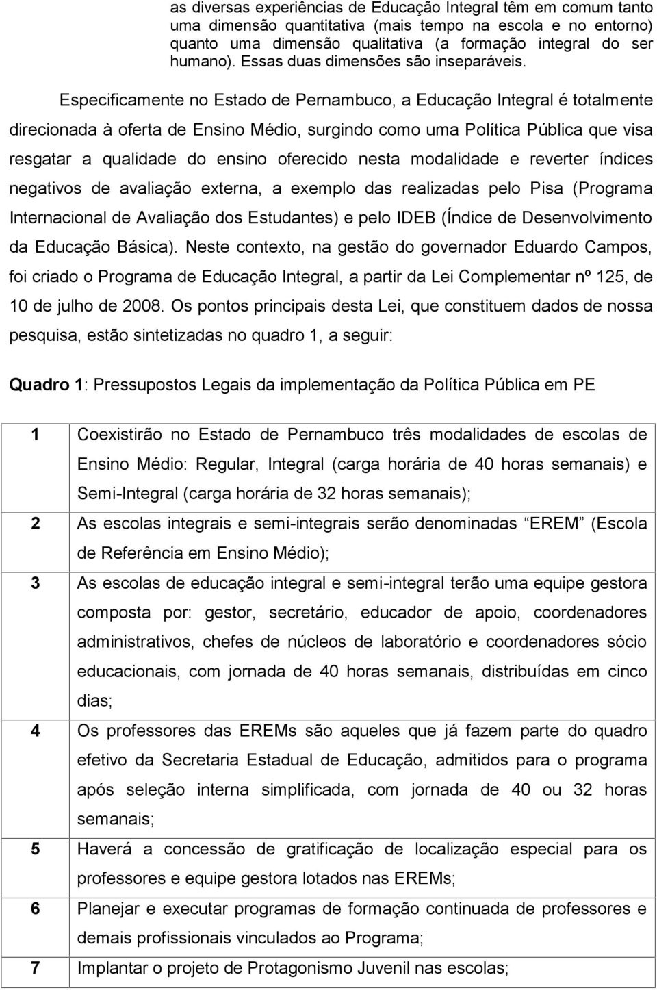 Especificamente no Estado de Pernambuco, a Educação Integral é totalmente direcionada à oferta de Ensino Médio, surgindo como uma Política Pública que visa resgatar a qualidade do ensino oferecido