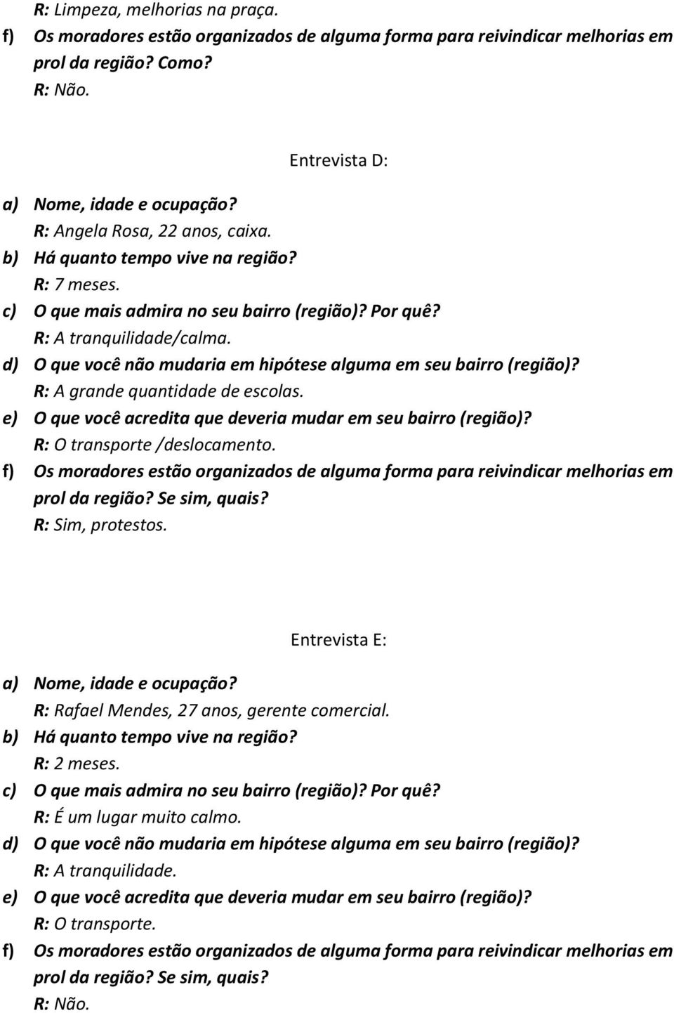 d) O que você não mudaria em hipótese alguma em seu bairro (região)? R: A grande quantidade de escolas. e) O que você acredita que deveria mudar em seu bairro (região)? R: O transporte /deslocamento.