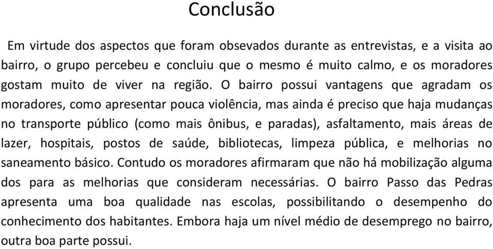 O bairro possui vantagens que agradam os moradores, como apresentar pouca violência, mas ainda é preciso que haja mudanças no transporte público (como mais ônibus, e paradas), asfaltamento, mais