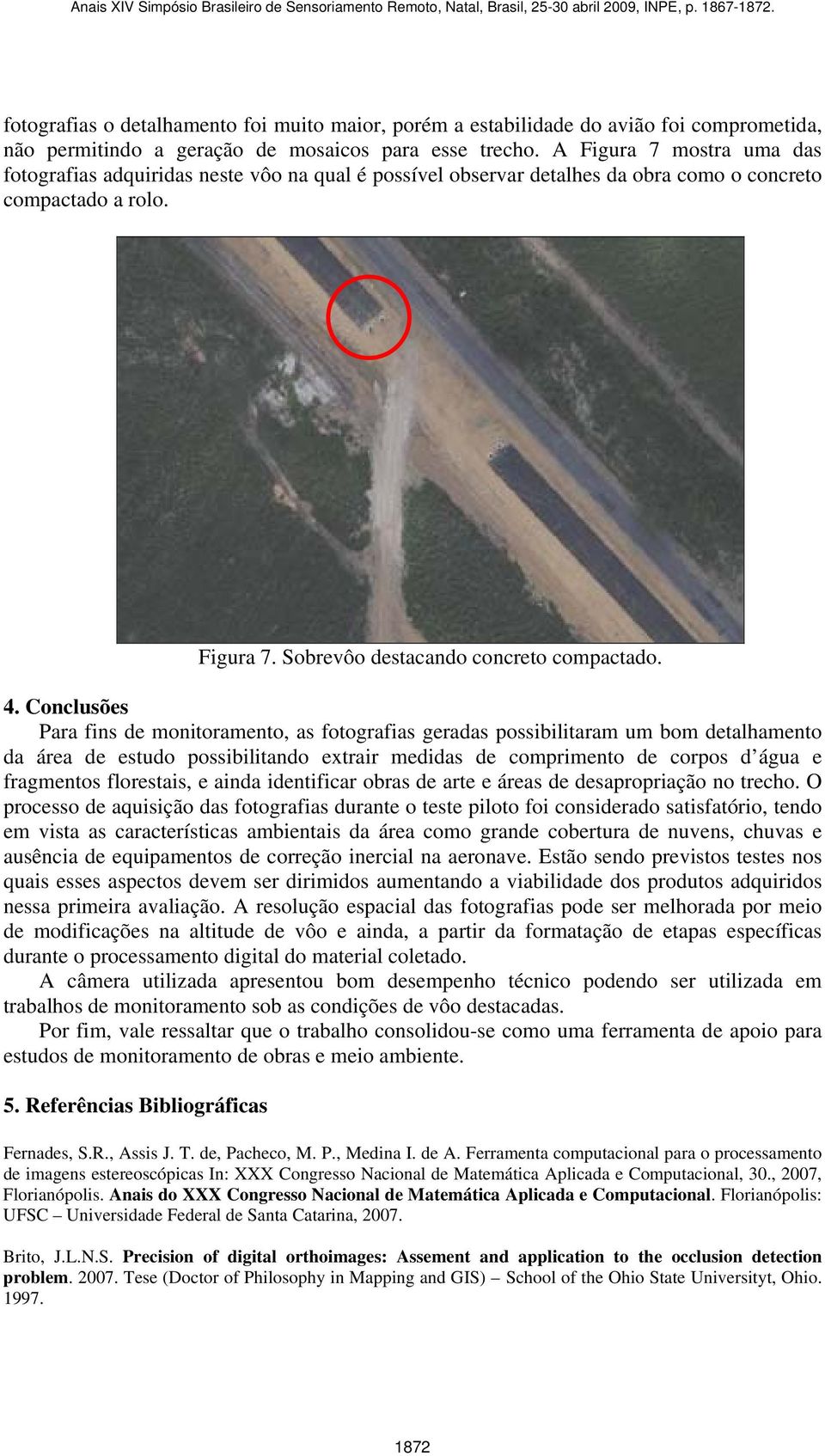 Conclusões Para fins de monitoramento, as fotografias geradas possibilitaram um bom detalhamento da área de estudo possibilitando extrair medidas de comprimento de corpos d água e fragmentos