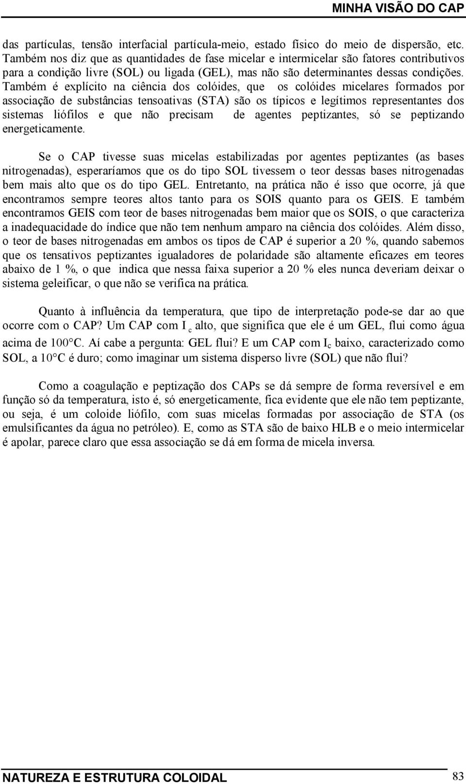 Também é explícito na ciência dos colóides, que os colóides micelares formados por associação de substâncias tensoativas (STA) são os típicos e legítimos representantes dos sistemas liófilos e que