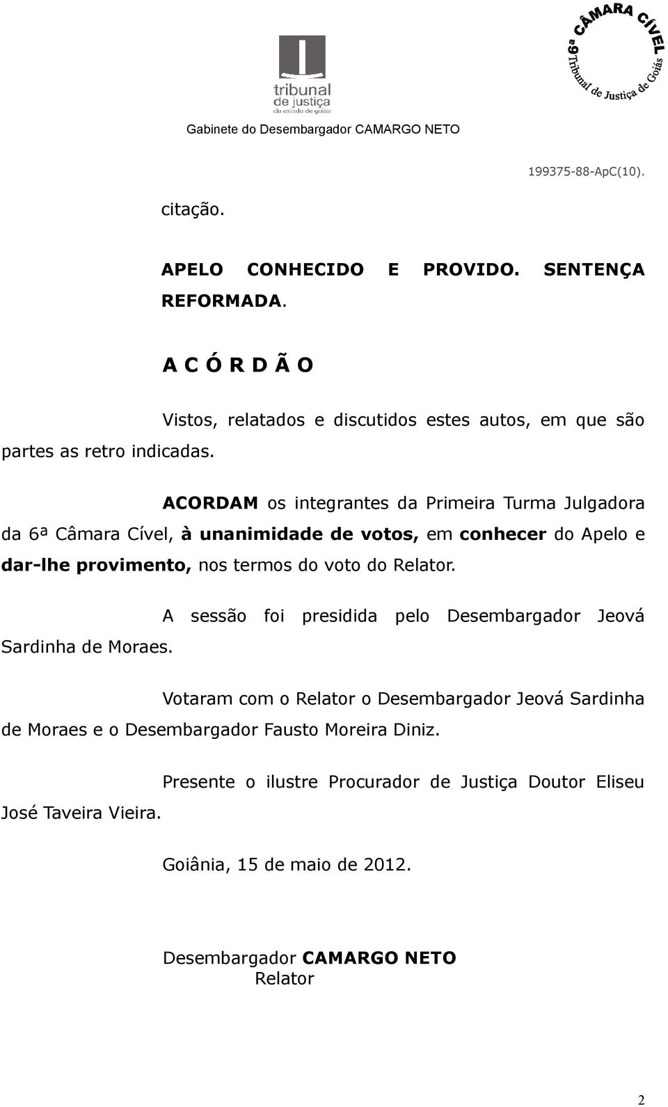 conhecer do Apelo e dar-lhe provimento, nos termos do voto do Relator. Sardinha de Moraes.