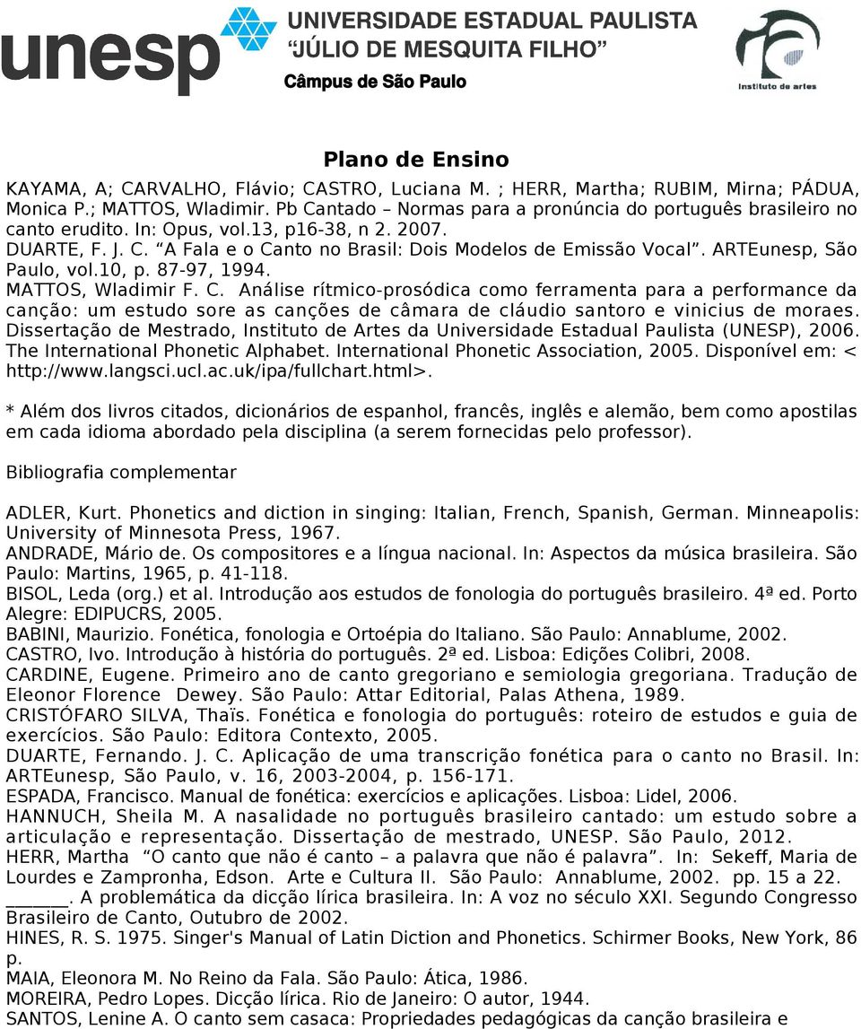 A Fala e o Canto no Brasil: Dois Modelos de Emissão Vocal. ARTEunesp, São Paulo, vol.10, p. 87-97, 1994. MATTOS, Wladimir F. C. Análise rítmico-prosódica como ferramenta para a performance da canção: um estudo sore as canções de câmara de cláudio santoro e vinicius de moraes.