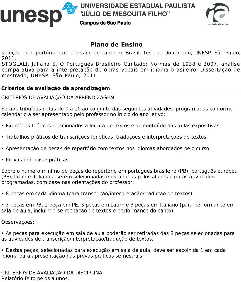 Critérios de avaliação da aprendizagem Serão atribuídas notas de 0 a 10 ao conjunto das seguintes atividades, programadas conforme calendário a ser apresentado pelo professor no início do ano letivo: