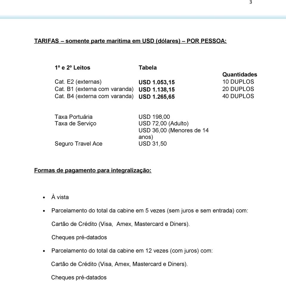 265,65 40 DUPLOS Taxa Portuária USD 198,00 Taxa de Serviço USD 72,00 (Adulto) USD 36,00 (Menores de 14 anos) Seguro Travel Ace USD 31,50 Formas de pagamento para