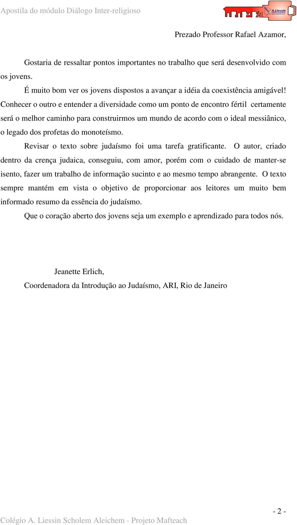 Conhecer o outro e entender a diversidade como um ponto de encontro fértil certamente será o melhor caminho para construirmos um mundo de acordo com o ideal messiânico, o legado dos profetas do