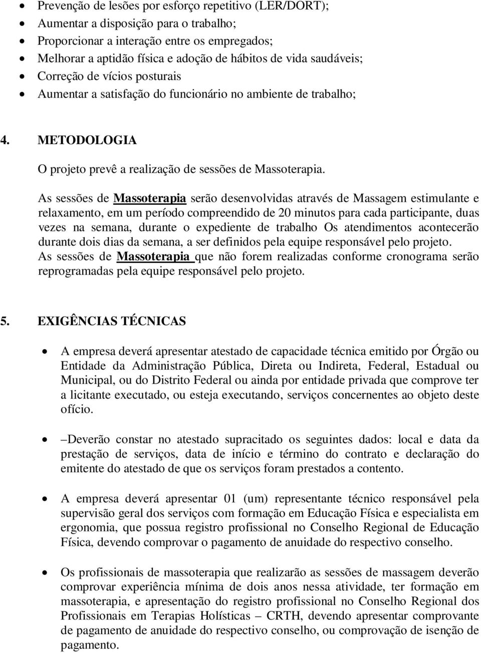 As sessões de Massoterapia serão desenvolvidas através de Massagem estimulante e relaxamento, em um período compreendido de 20 minutos para cada participante, duas vezes na semana, durante o