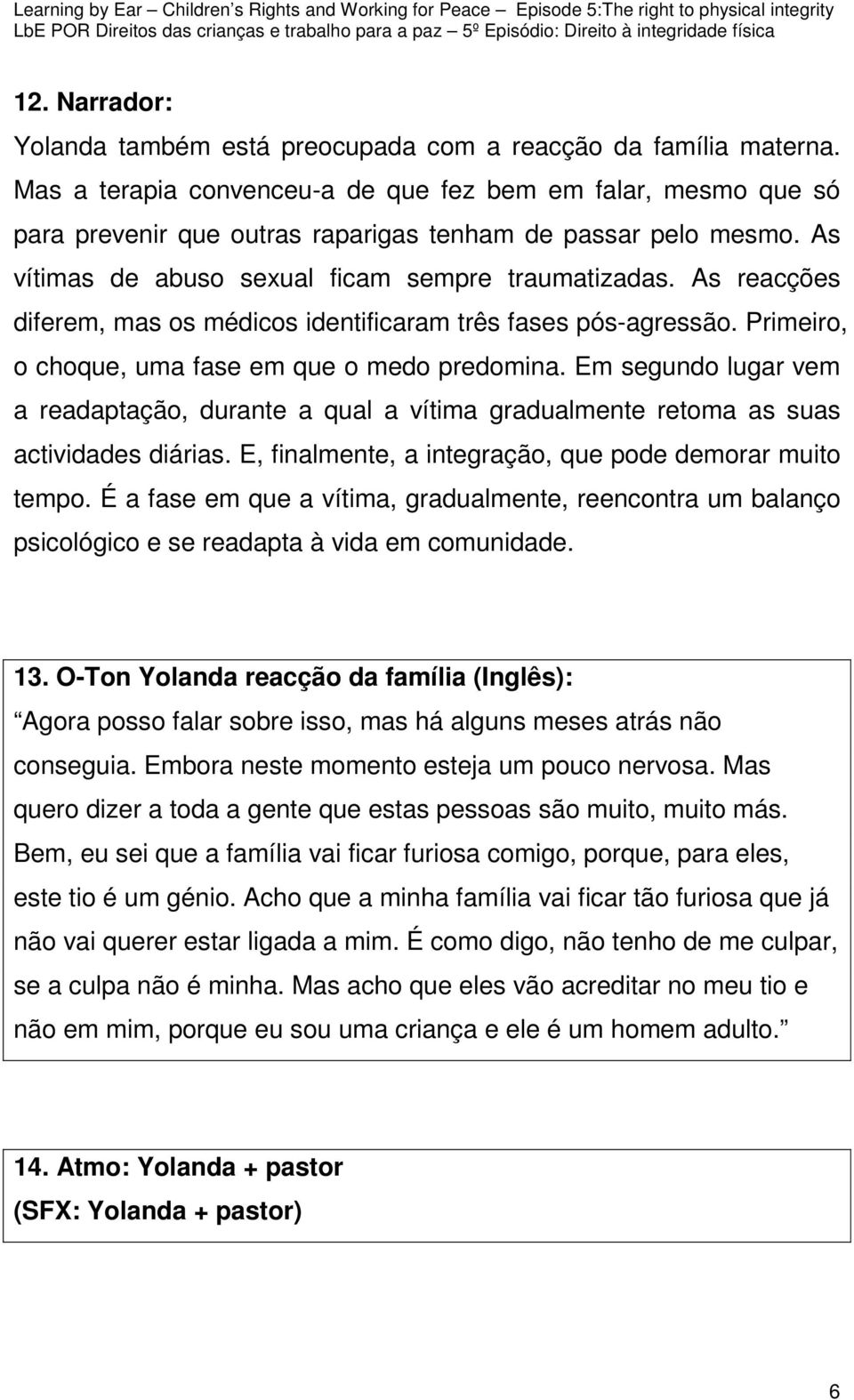 As reacções diferem, mas os médicos identificaram três fases pós-agressão. Primeiro, o choque, uma fase em que o medo predomina.