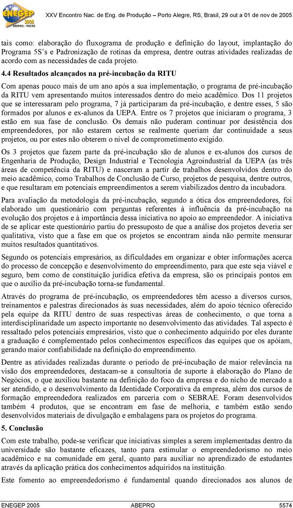 4 Resultados alcançados na pré-incubação da RITU Com apenas pouco mais de um ano após a sua implementação, o programa de pré-incubação da RITU vem apresentando muitos interessados dentro do meio