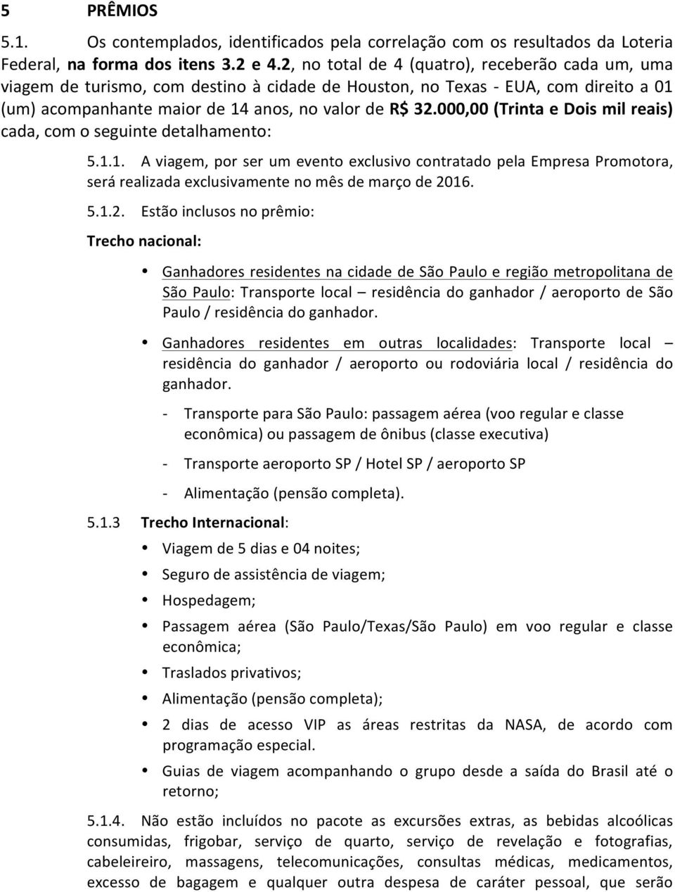 000,00 (Trinta e Dois mil reais) cada, com o seguinte detalhamento: 5.1.1. A viagem, por ser um evento exclusivo contratado pela Empresa Promotora, será realizada exclusivamente no mês de março de 2016.