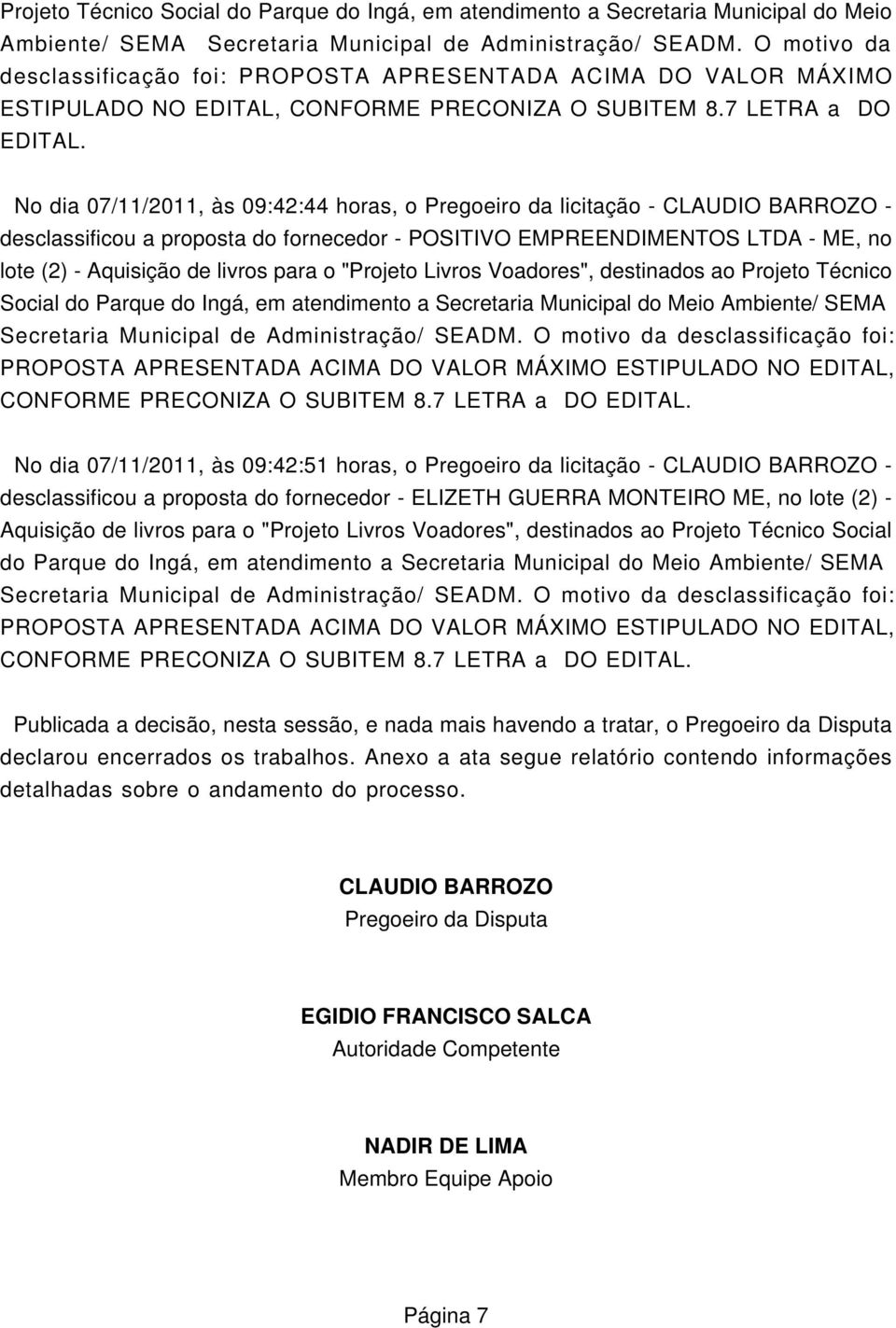 No dia 07/11/2011, às 09:42:44 horas, o Pregoeiro da licitação - CLAUDIO BARROZO - desclassificou a proposta do fornecedor - POSITIVO EMPREENDIMENTOS LTDA - ME, no lote (2) - Aquisição de livros para
