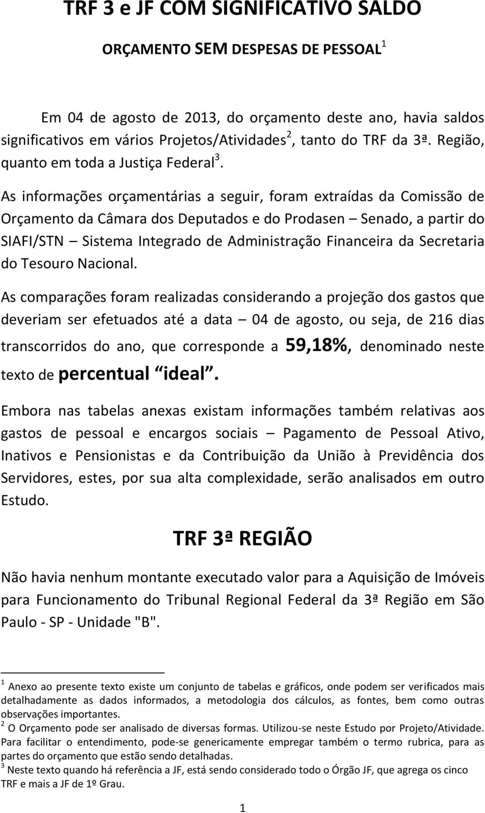 As informações orçamentárias a seguir, foram extraídas da Comissão de Orçamento da Câmara dos Deputados e do Prodasen Senado, a partir do SIAFI/STN Sistema Integrado de Administração Financeira da