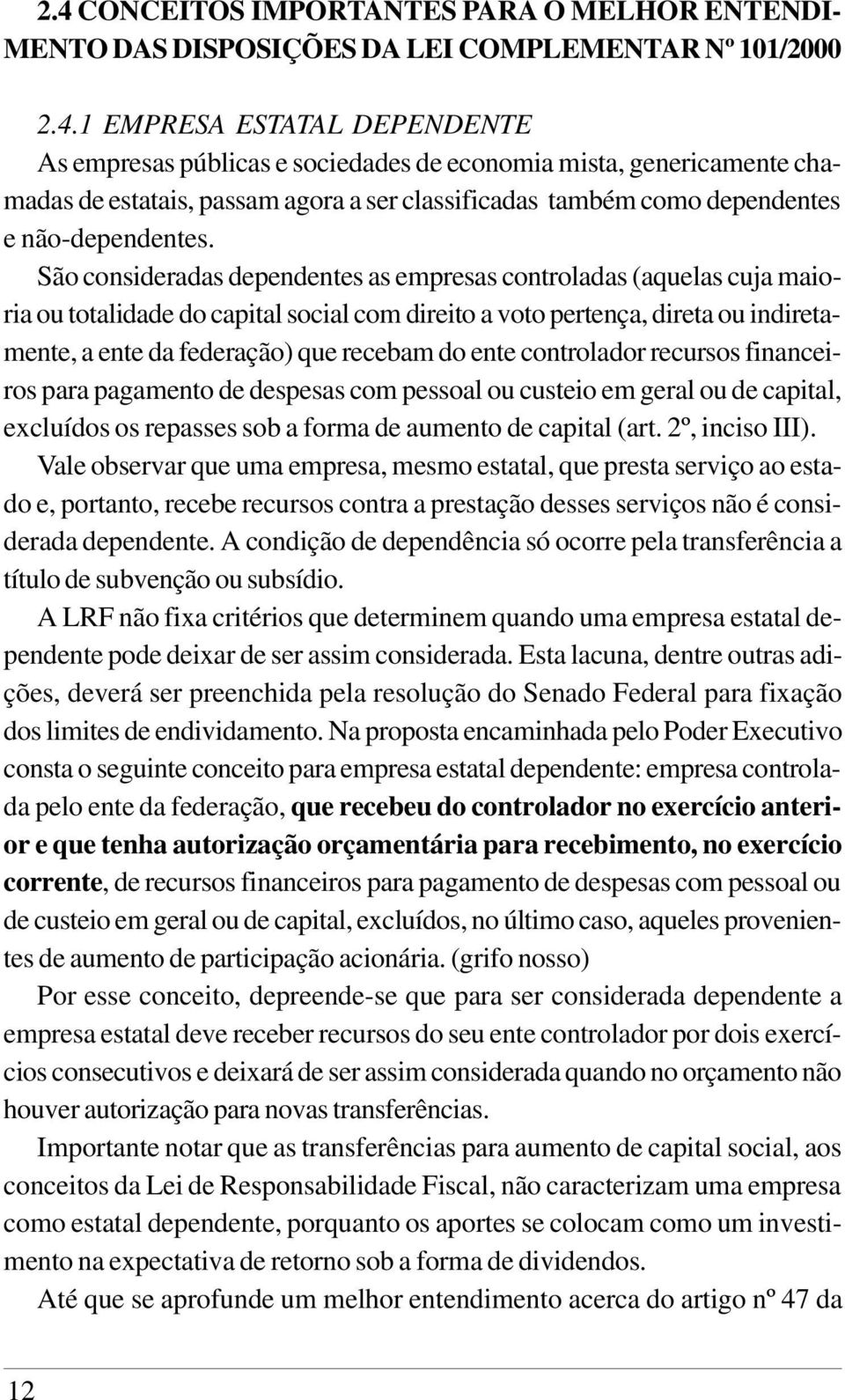 ente controlador recursos financeiros para pagamento de despesas com pessoal ou custeio em geral ou de capital, excluídos os repasses sob a forma de aumento de capital (art. 2º, inciso III).