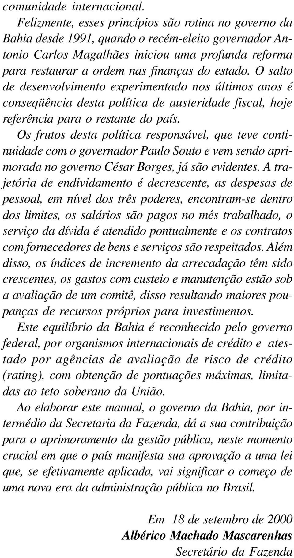 estado. O salto de desenvolvimento experimentado nos últimos anos é conseqüência desta política de austeridade fiscal, hoje referência para o restante do país.