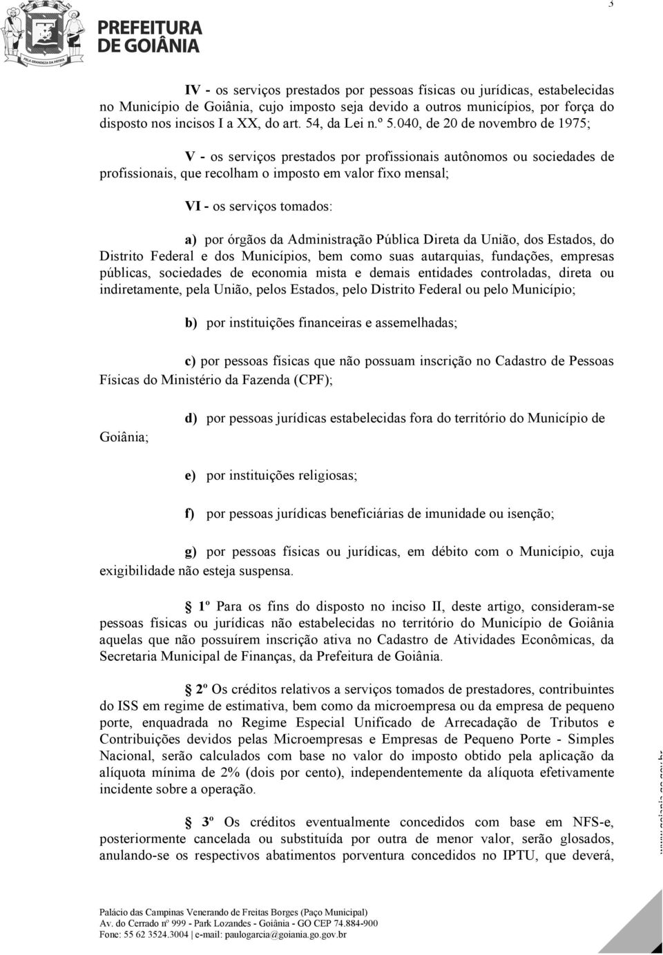 040, de 20 de novembro de 1975; V - os serviços prestados por profissionais autônomos ou sociedades de profissionais, que recolham o imposto em valor fixo mensal; VI - os serviços tomados: a) por