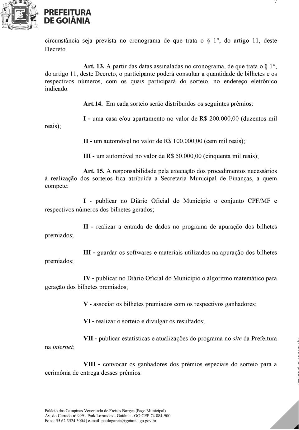 participará do sorteio, no endereço eletrônico indicado. Art.14. Em cada sorteio serão distribuídos os seguintes prêmios: reais); I - uma casa e/ou apartamento no valor de R$ 200.