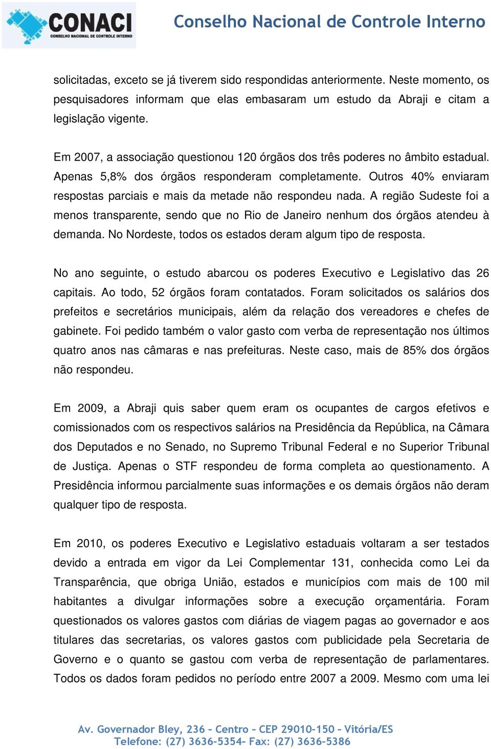 Outros 40% enviaram respostas parciais e mais da metade não respondeu nada. A região Sudeste foi a menos transparente, sendo que no Rio de Janeiro nenhum dos órgãos atendeu à demanda.