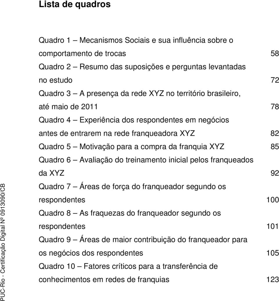 XYZ 85 Quadro 6 Avaliação do treinamento inicial pelos franqueados da XYZ 92 Quadro 7 Áreas de força do franqueador segundo os respondentes 100 Quadro 8 As fraquezas do franqueador segundo os