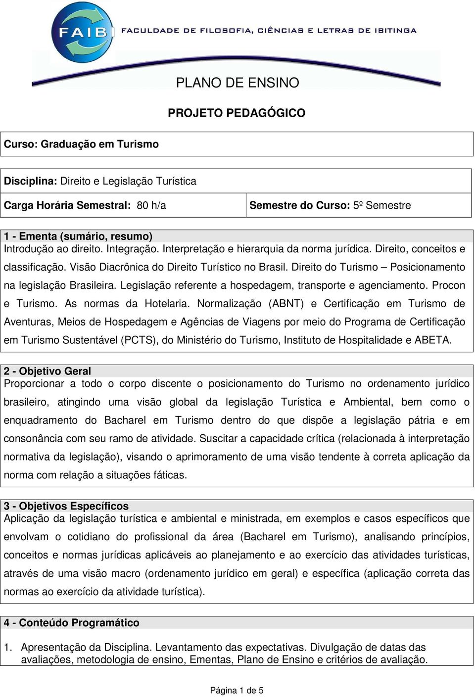 Direito do Turismo Posicionamento na legislação Brasileira. Legislação referente a hospedagem, transporte e agenciamento. Procon e Turismo. As normas da Hotelaria.