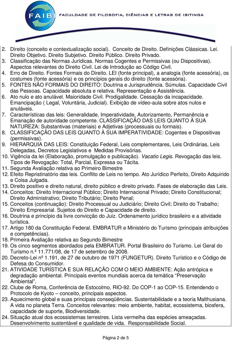 Fontes Formais do Direito. LEI (fonte principal), a analogia (fonte acessória), os costumes (fonte acessória) e os princípios gerais do direito (fonte acessória). 5.