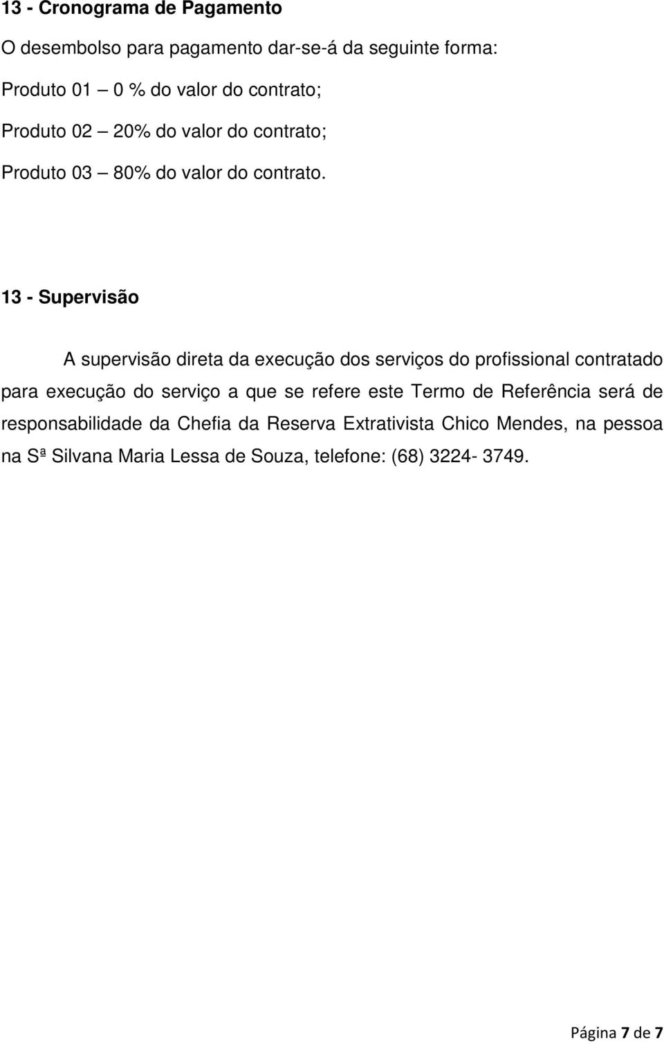 13 - Supervisão A supervisão direta da execução dos serviços do profissional contratado para execução do serviço a que se