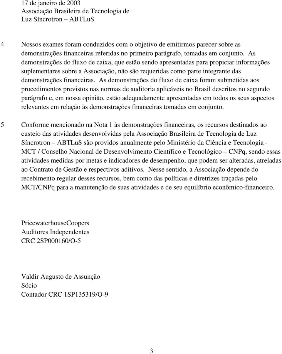 As demonstrações do fluxo de caixa, que estão sendo apresentadas para propiciar informações suplementares sobre a Associação, não são requeridas como parte integrante das demonstrações financeiras.