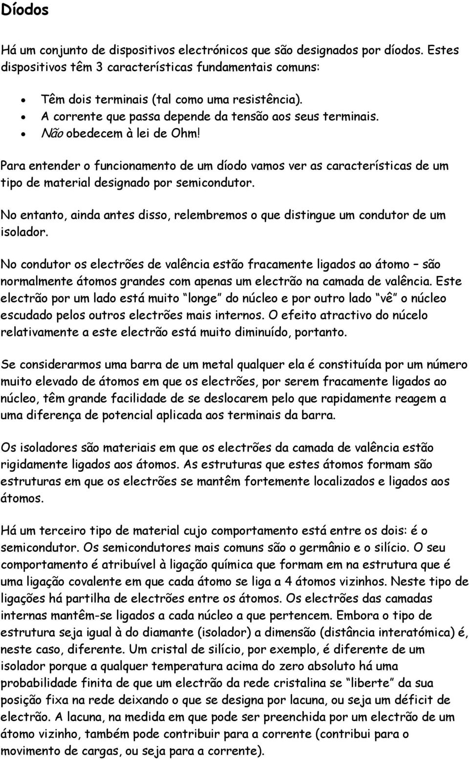 Para entender o funcionamento de um díodo vamos ver as características de um tipo de material designado por semicondutor.