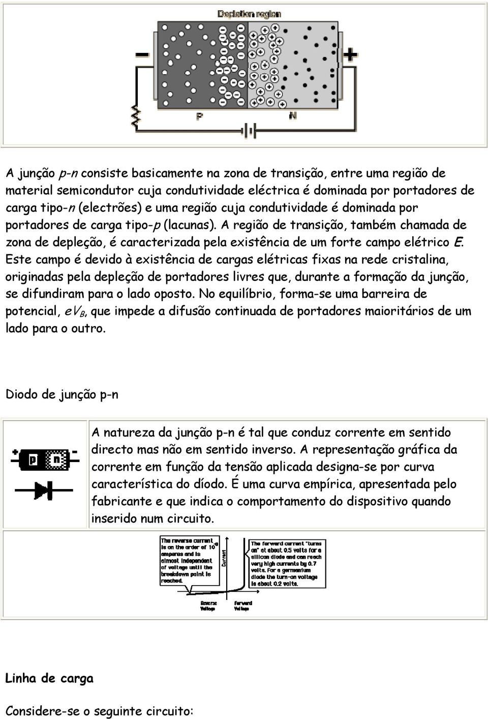 Este campo é devido à existência de cargas elétricas fixas na rede cristalina, originadas pela depleção de portadores livres que, durante a formação da junção, se difundiram para o lado oposto.