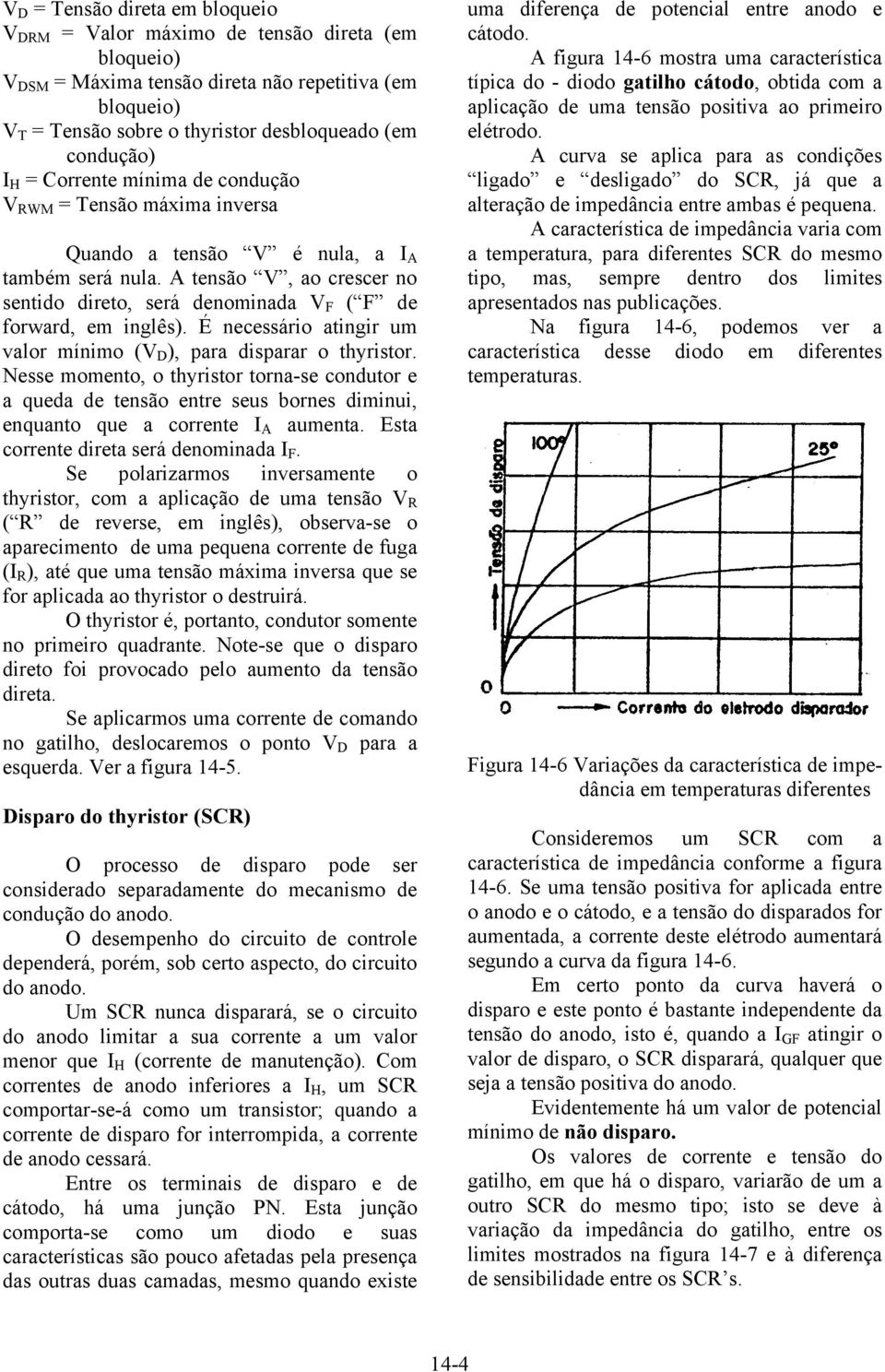 A tensão V, ao crescer no sentido direto, será denominada V F ( F de forward, em inglês). É necessário atingir um valor mínimo (V D ), para disparar o thyristor.