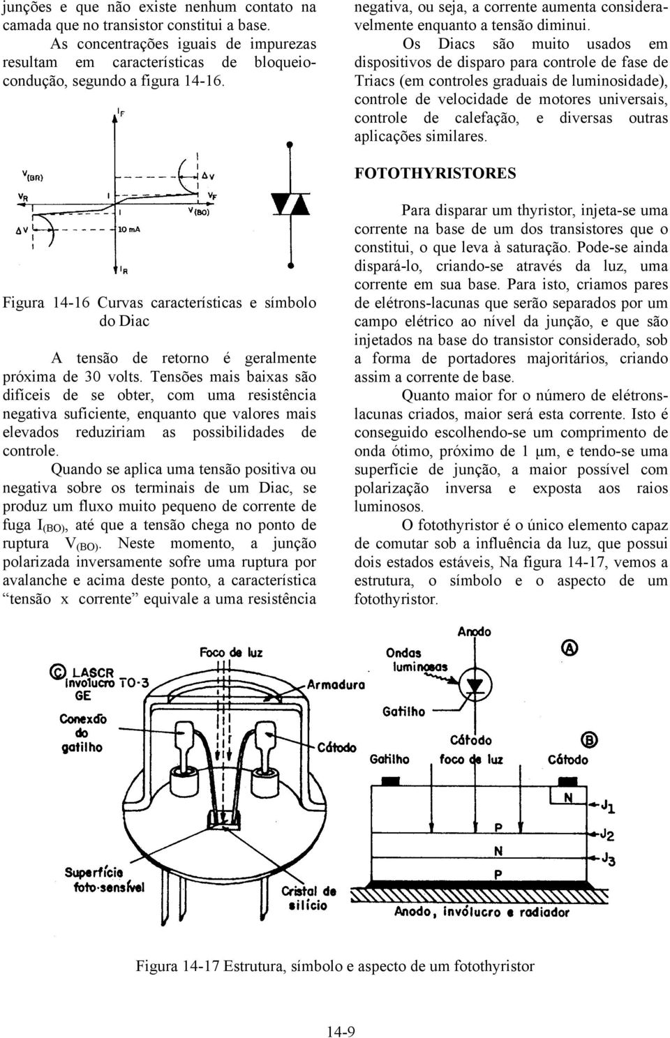 Os Diacs são muito usados em dispositivos de disparo para controle de fase de Triacs (em controles graduais de luminosidade), controle de velocidade de motores universais, controle de calefação, e