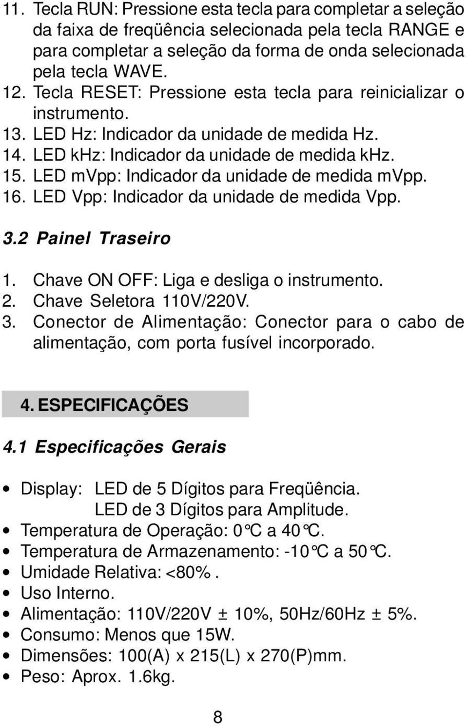 LED mvpp: Indicador da unidade de medida mvpp. 16. LED Vpp: Indicador da unidade de medida Vpp. 3.2 Painel Traseiro 1. Chave ON OFF: Liga e desliga o instrumento. 2. Chave Seletora 110V/220V. 3. Conector de Alimentação: Conector para o cabo de alimentação, com porta fusível incorporado.