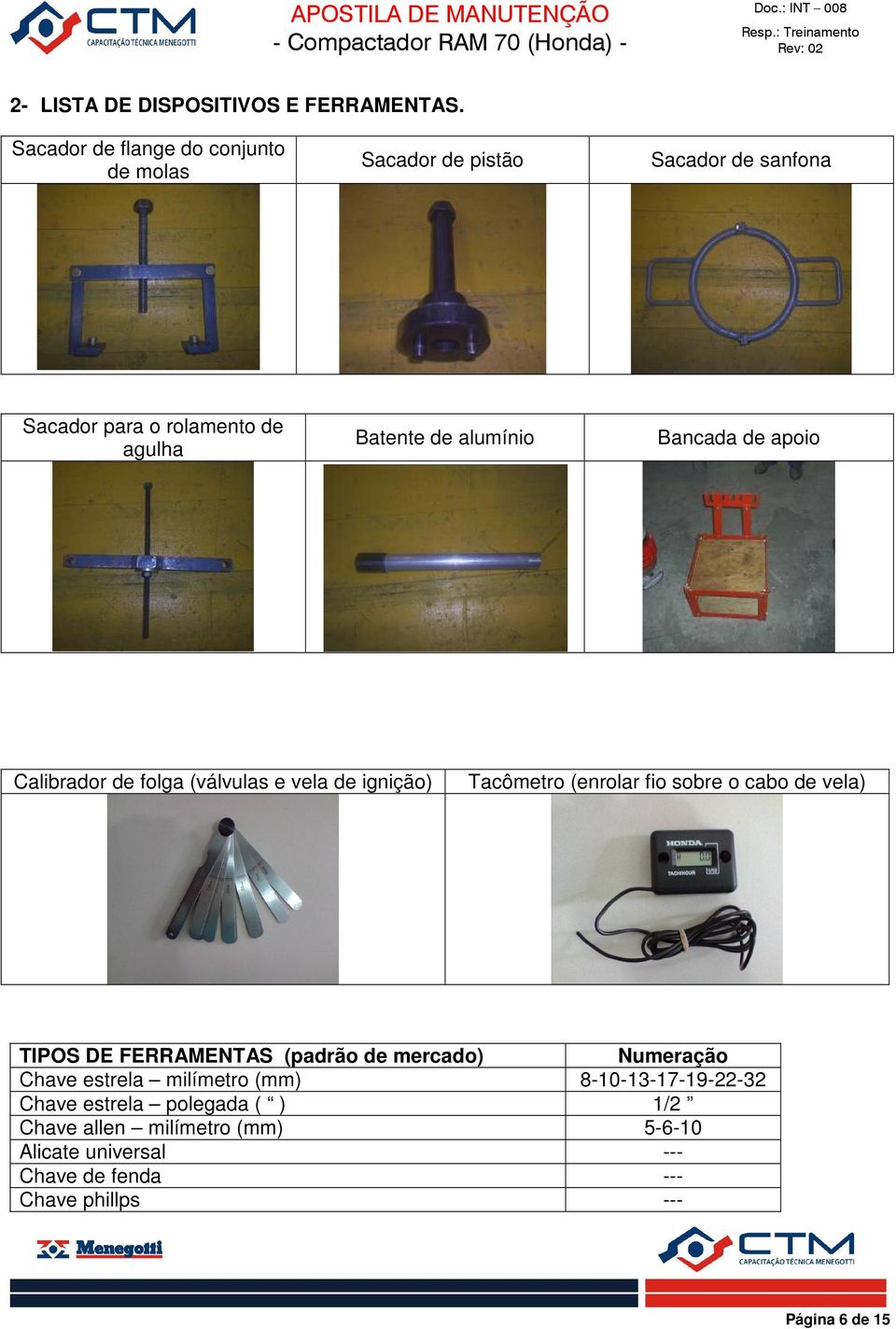 alumínio Bancada de apoio Calibrador de folga (válvulas e vela de ignição) Tacômetro (enrolar fio sobre o cabo de vela) TIPOS DE