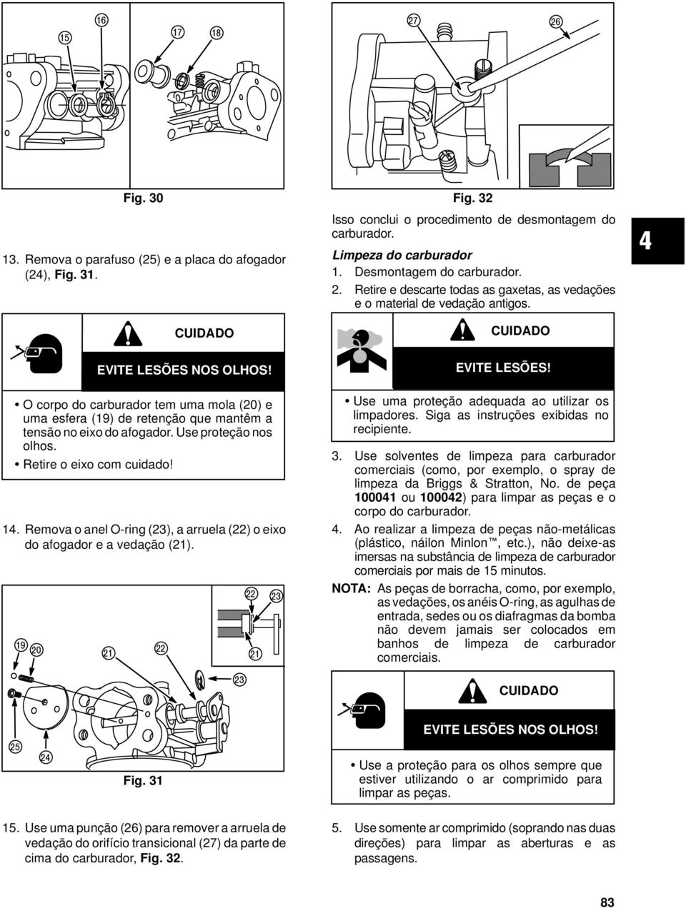 O corpo do carburador tem uma mola (20) e uma esfera (19) de retenção que mantêm a tensão no eixo do afogador. Use proteção nos olhos. Retire o eixo com cuidado! 14.