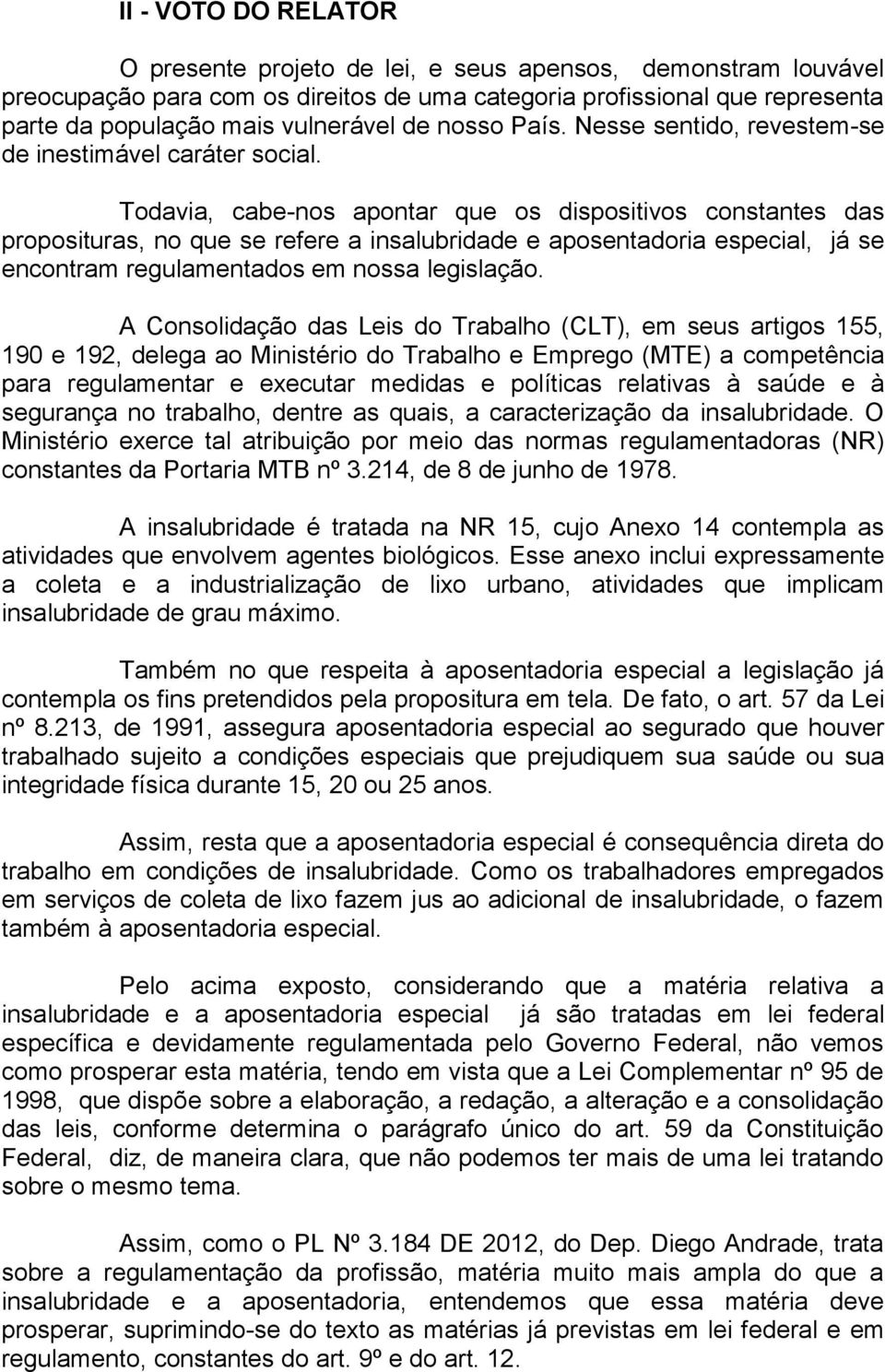 Todavia, cabe-nos apontar que os dispositivos constantes das proposituras, no que se refere a insalubridade e aposentadoria especial, já se encontram regulamentados em nossa legislação.