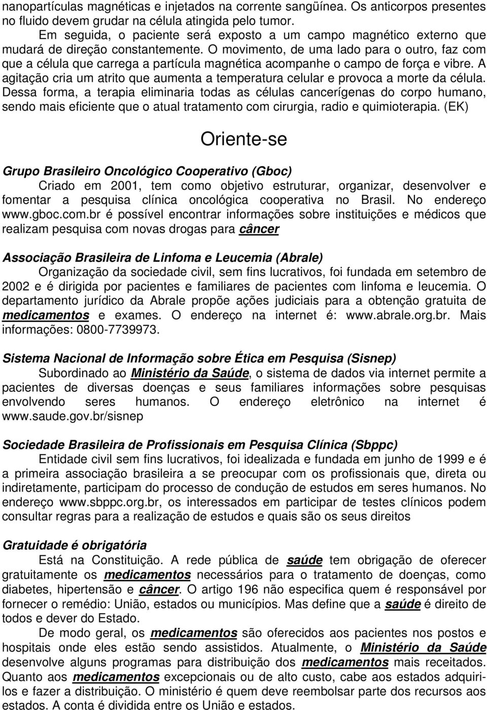 O movimento, de uma lado para o outro, faz com que a célula que carrega a partícula magnética acompanhe o campo de força e vibre.