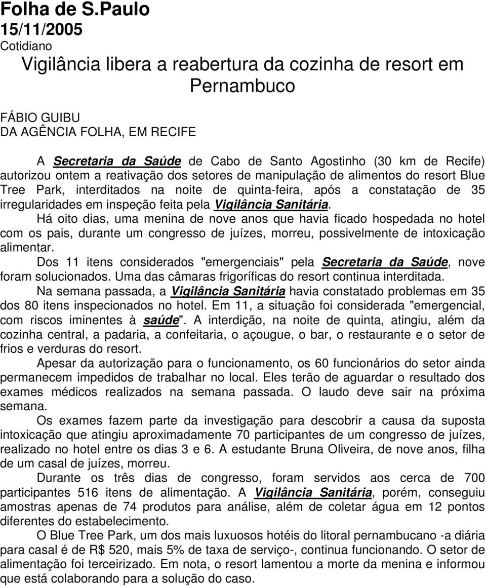 ontem a reativação dos setores de manipulação de alimentos do resort Blue Tree Park, interditados na noite de quinta-feira, após a constatação de 35 irregularidades em inspeção feita pela Vigilância