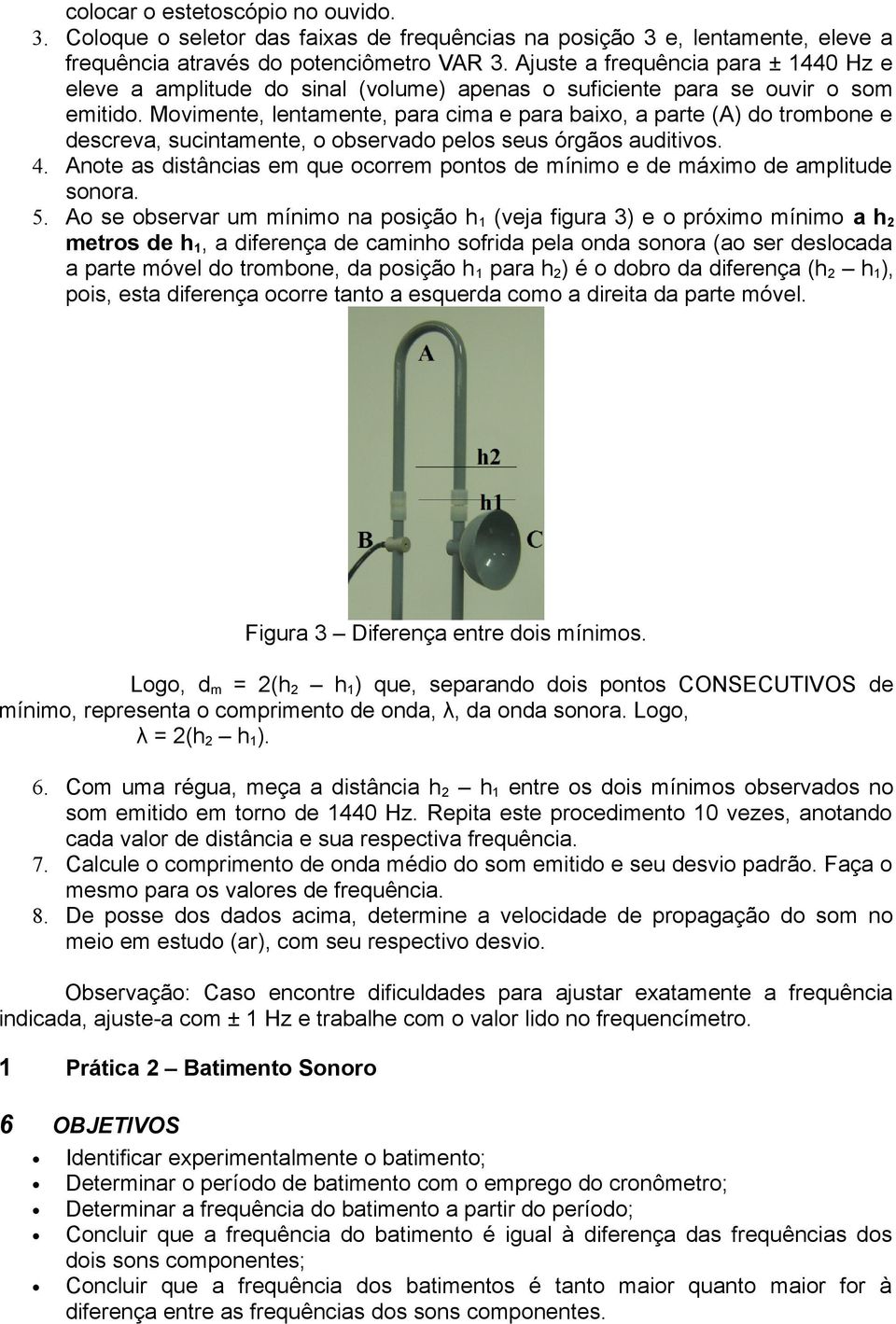 Movimente, lentamente, para cima e para baixo, a parte (A) do trombone e descreva, sucintamente, o observado pelos seus órgãos auditivos. 4.